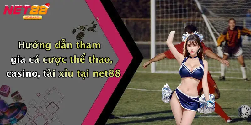Hướng dẫn tham gia cá cược thể thao, casino, tài xỉu tại net88