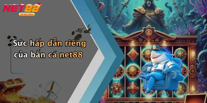 Sức hấp dẫn riêng của bắn cá net88